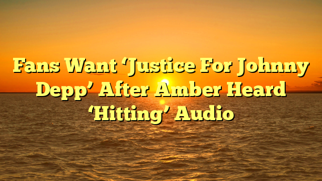 Fans Want ‘Justice For Johnny Depp’ After Amber Heard ‘Hitting’ Audio 